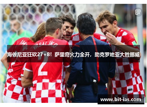 海佐尼亚狂砍27+8！萨里奇火力全开，助克罗地亚大胜挪威