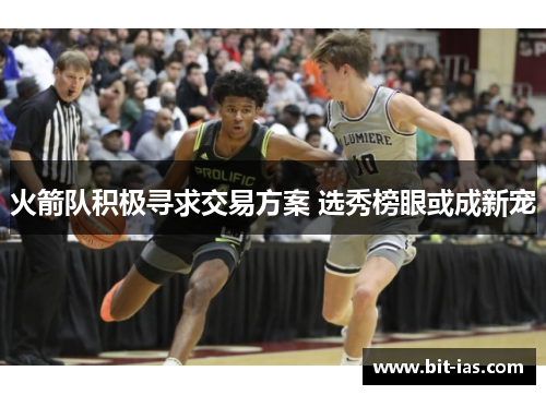 火箭队积极寻求交易方案 选秀榜眼或成新宠