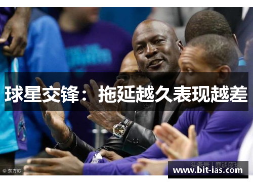 球星交锋：拖延越久表现越差